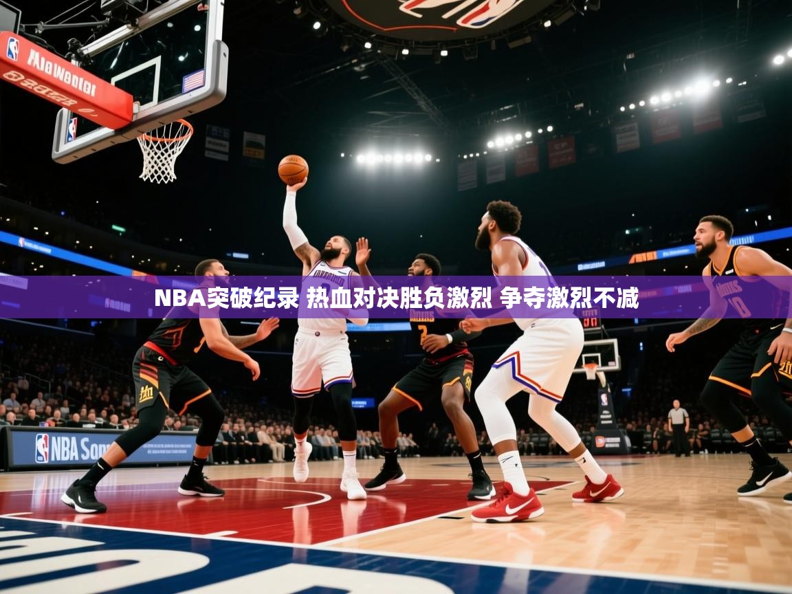 爱游戏体育下载-NBA突破纪录 热血对决胜负激烈 争夺激烈不减
