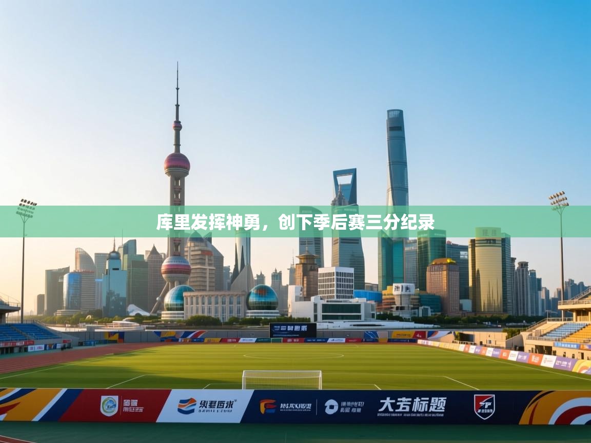 爱游戏官网-库里发挥神勇,创下季后赛三分纪录