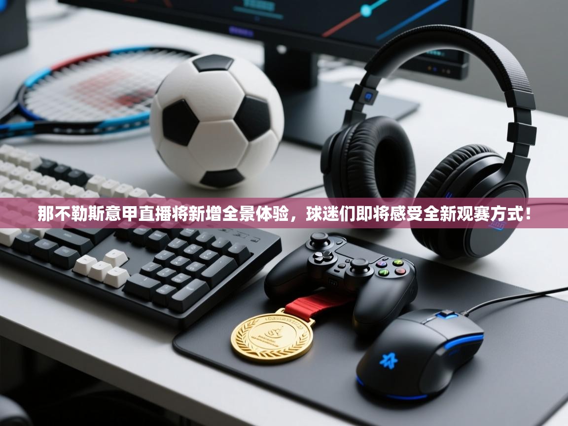 爱游戏体育-那不勒斯意甲直播将新增全景体验,球迷们即将感受全新观赛方式!