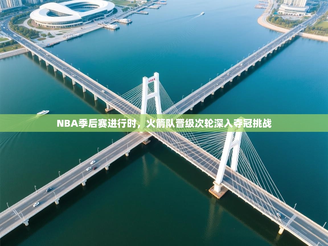 爱游戏影视-NBA季后赛进行时,火箭队晋级次轮深入夺冠挑战