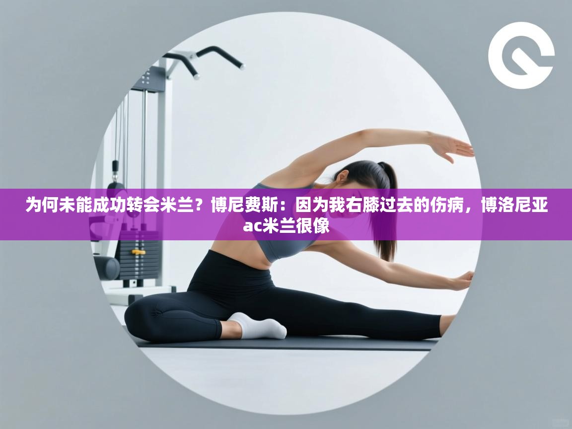 爱游戏厅下载-为何未能成功转会米兰?博尼费斯:因为我右膝过去的伤病,博洛尼亚ac米兰很像