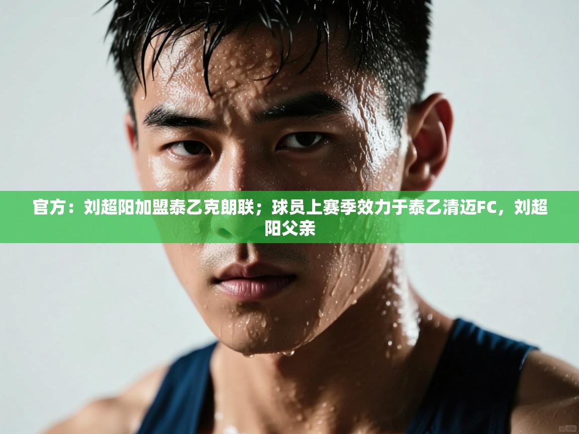 爱游戏娱乐赞助罗马02-官方:刘超阳加盟泰乙克朗联;球员上赛季效力于泰乙清迈FC,刘超阳父亲 第2张
