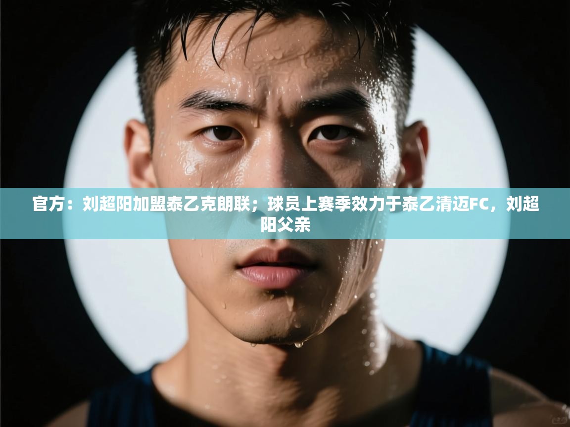 爱游戏娱乐赞助罗马02-官方:刘超阳加盟泰乙克朗联;球员上赛季效力于泰乙清迈FC,刘超阳父亲 第1张