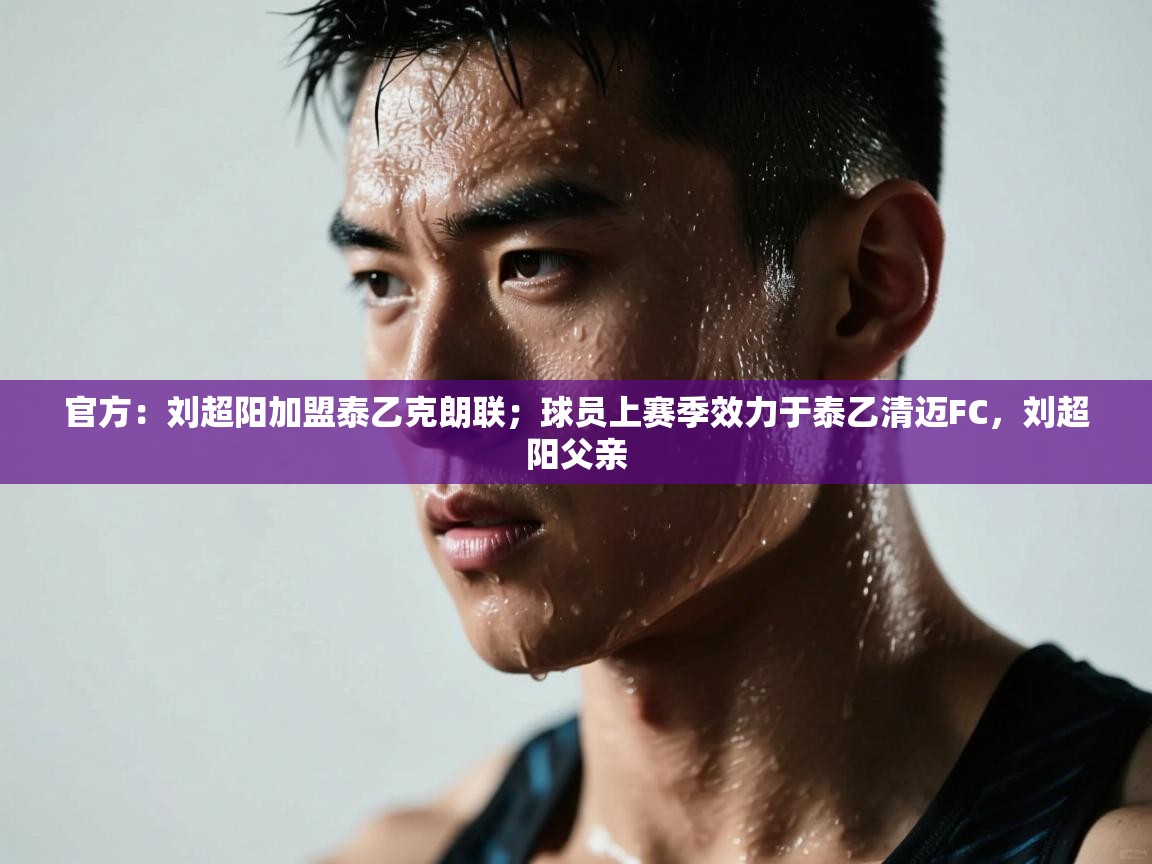 爱游戏娱乐赞助罗马02-官方:刘超阳加盟泰乙克朗联;球员上赛季效力于泰乙清迈FC,刘超阳父亲 第3张