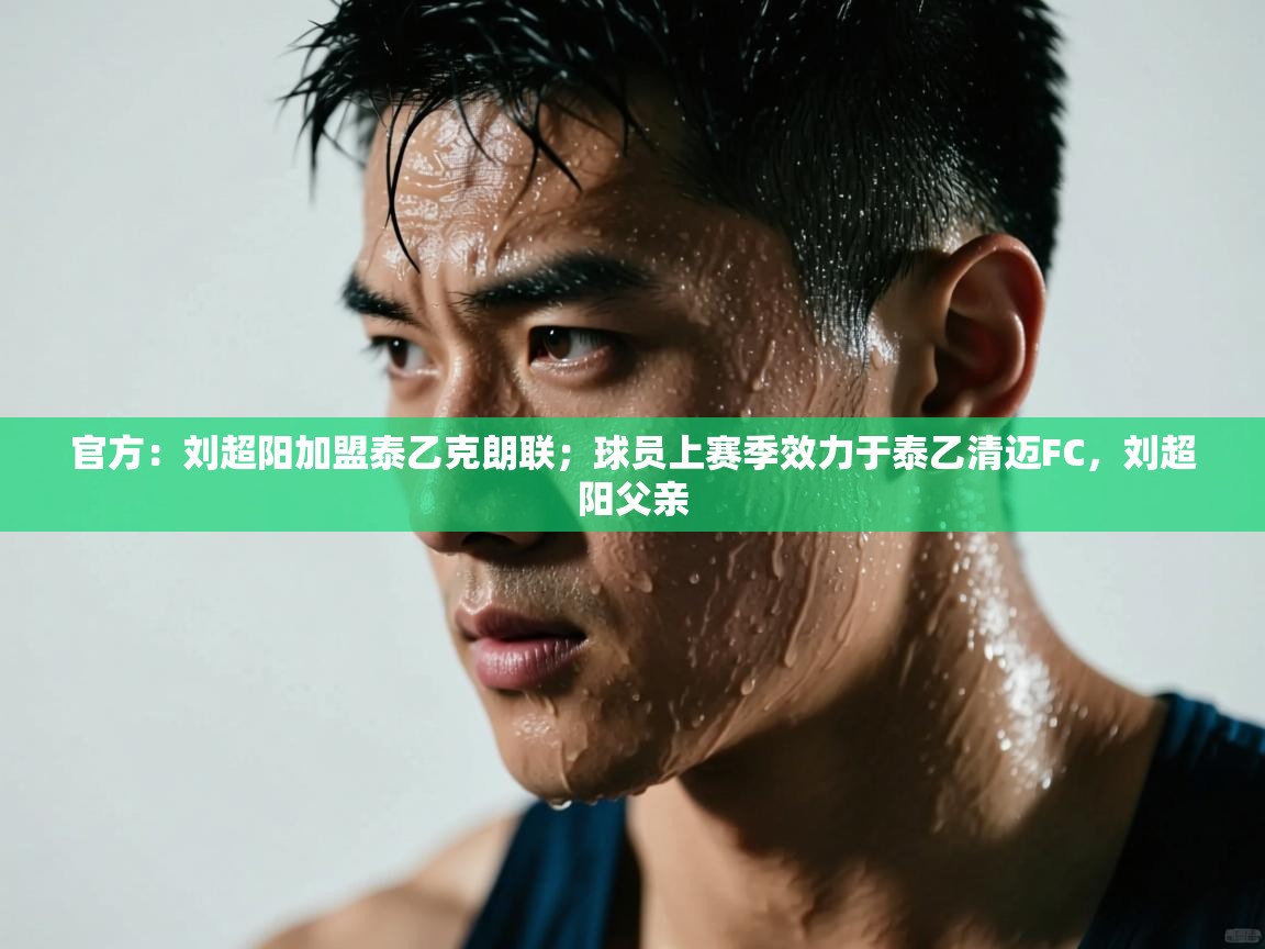 爱游戏娱乐赞助罗马02-官方:刘超阳加盟泰乙克朗联;球员上赛季效力于泰乙清迈FC,刘超阳父亲 第4张