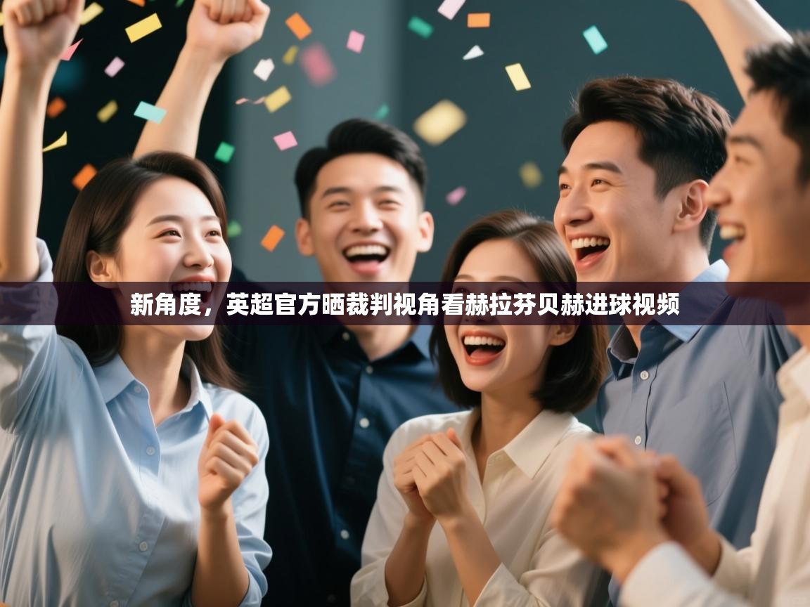 爱游戏官网-新角度,英超官方晒裁判视角看赫拉芬贝赫进球视频