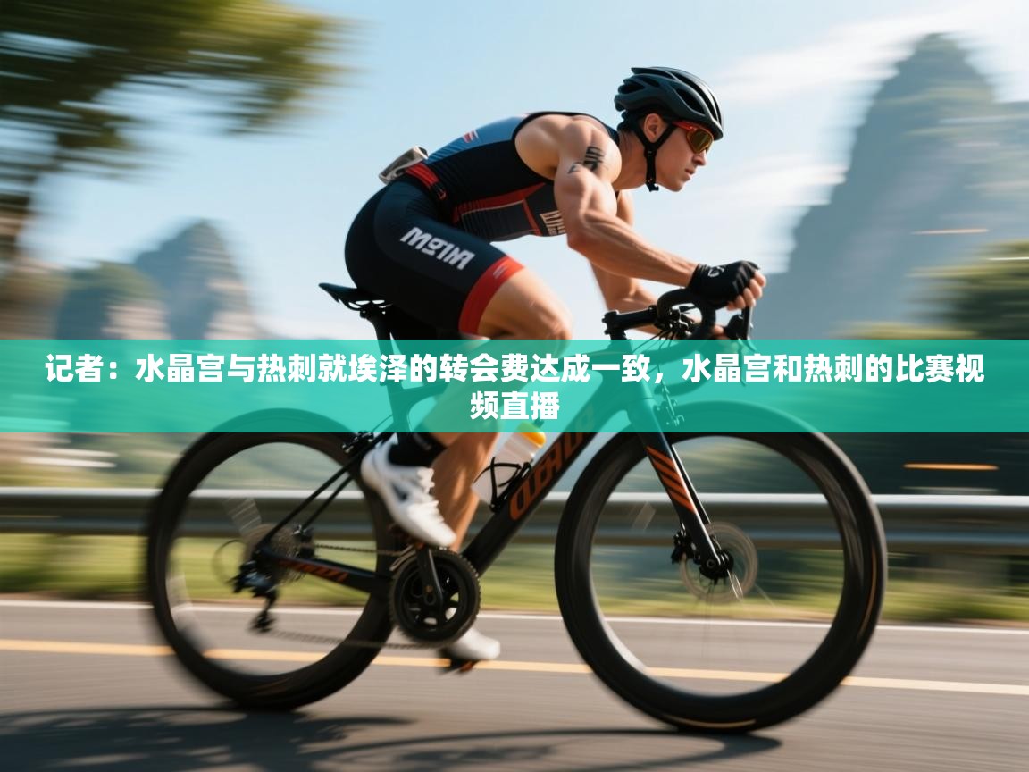 爱游戏体育入口app-记者:水晶宫与热刺就埃泽的转会费达成一致,水晶宫和热刺的比赛视频直播