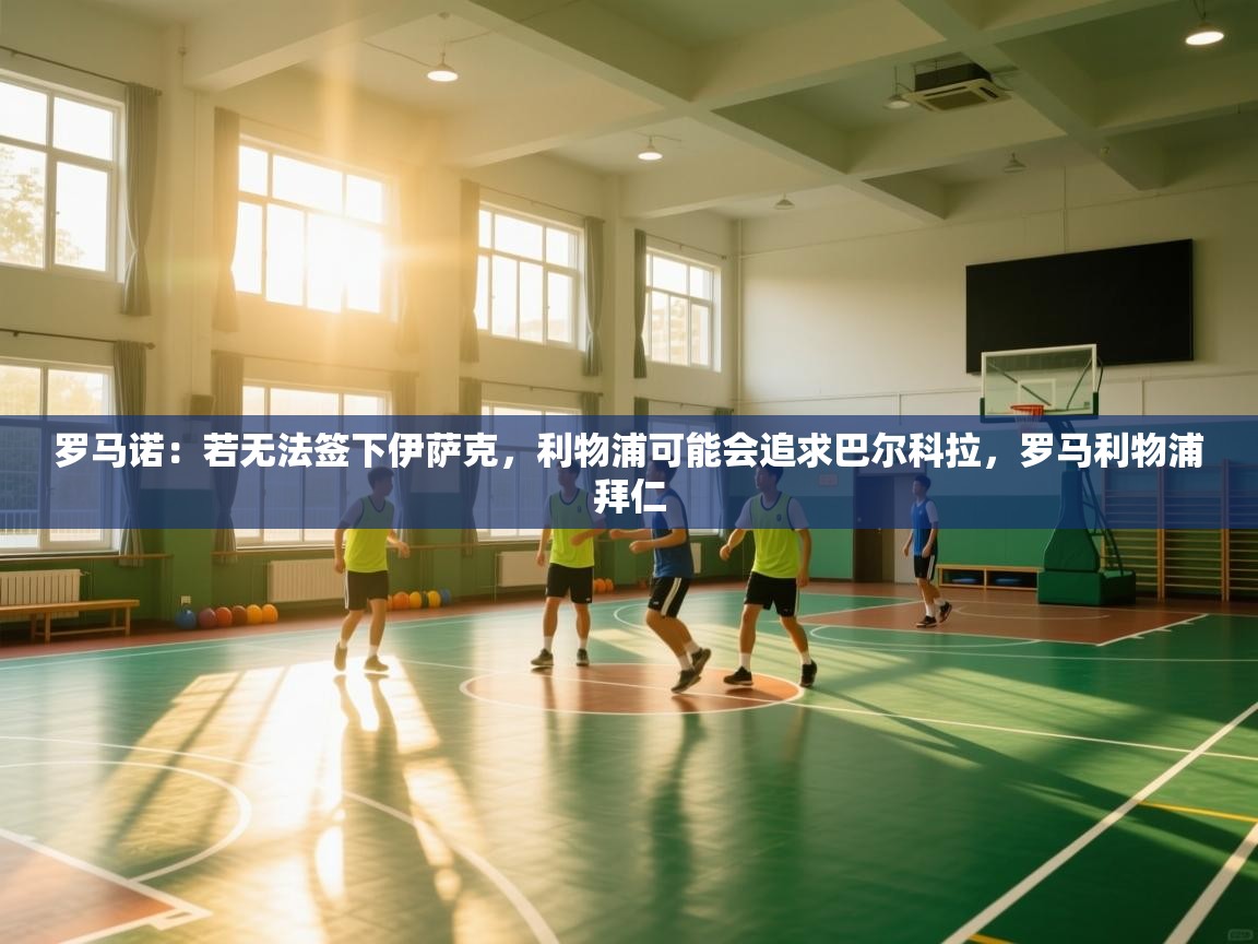 爱游戏体育在线app-罗马诺:若无法签下伊萨克,利物浦可能会追求巴尔科拉,罗马利物浦拜仁