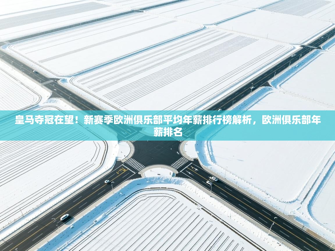 爱游戏娱乐平台-皇马夺冠在望!新赛季欧洲俱乐部平均年薪排行榜解析,欧洲俱乐部年薪排名