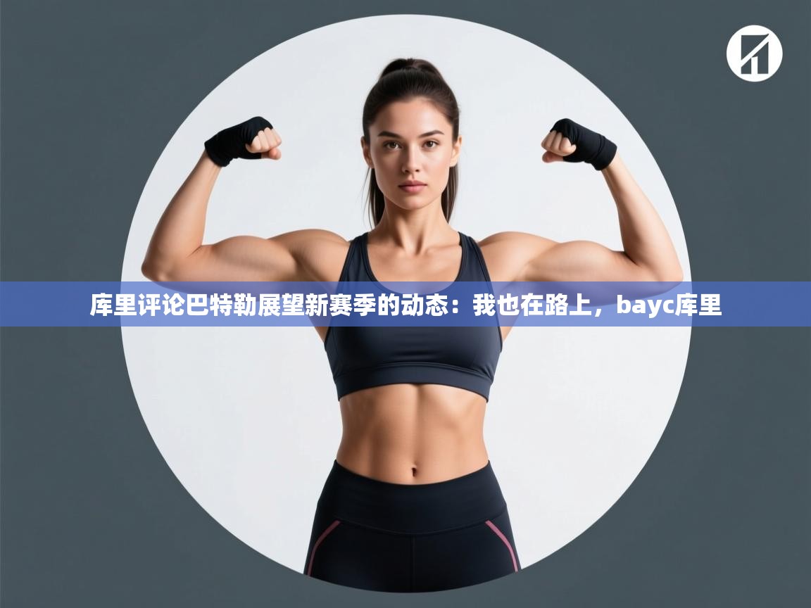 爱游戏娱乐app下载-库里评论巴特勒展望新赛季的动态:我也在路上,bayc库里