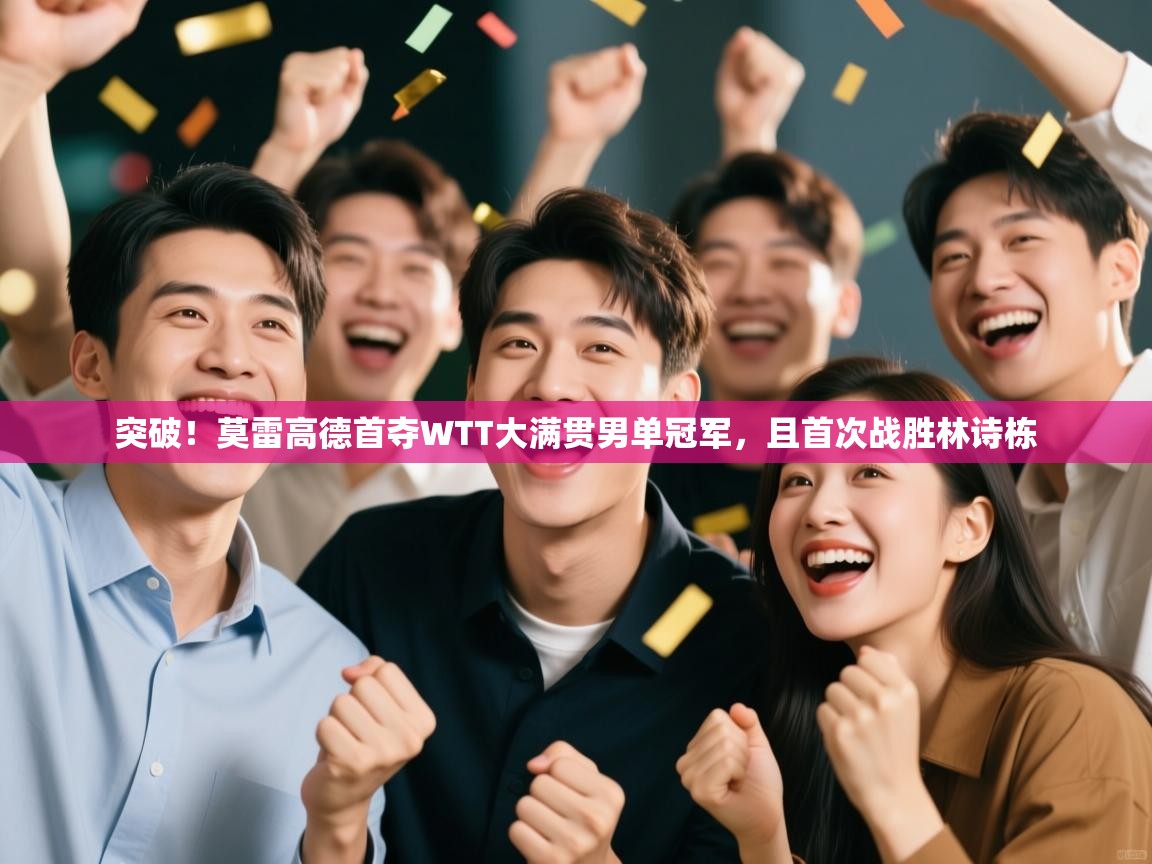 爱游戏体育-突破！莫雷高德首夺WTT大满贯男单冠军，且首次战胜林诗栋