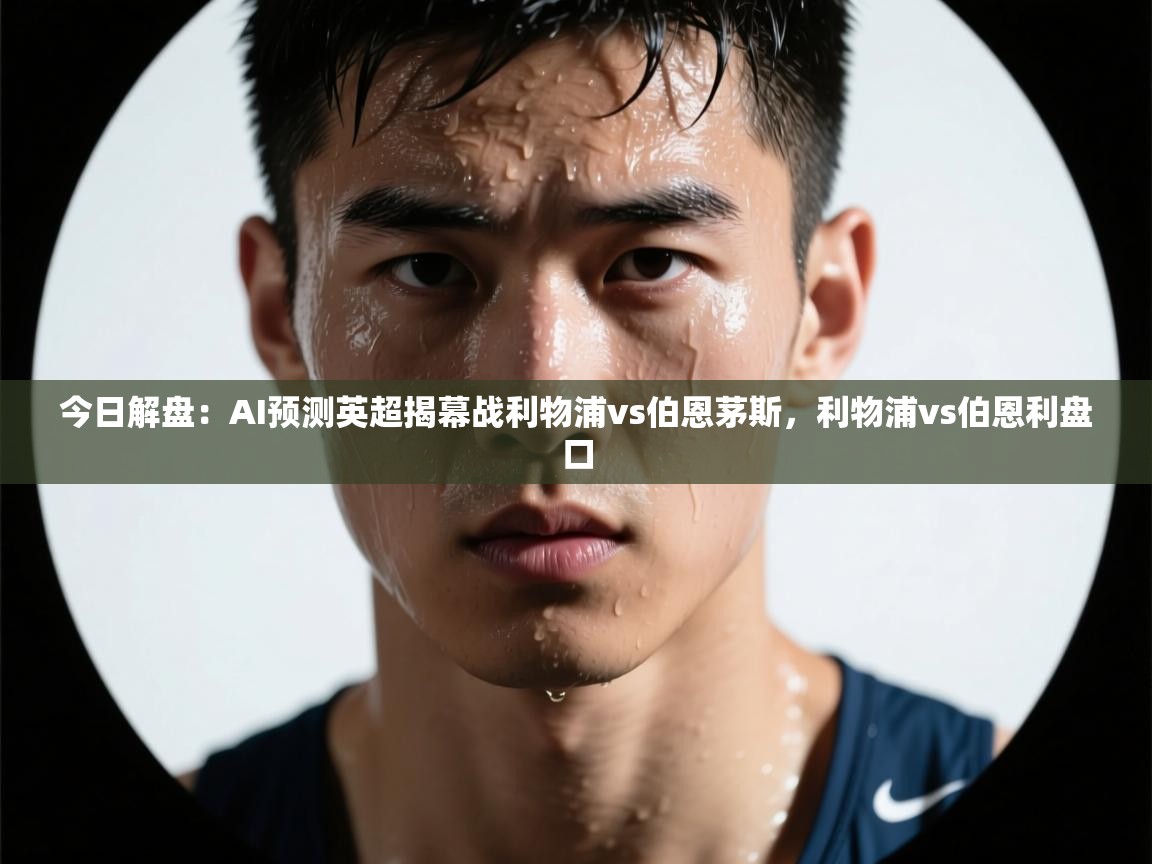 爱游戏体育官网-今日解盘：AI预测英超揭幕战利物浦vs伯恩茅斯，利物浦vs伯恩利盘口
