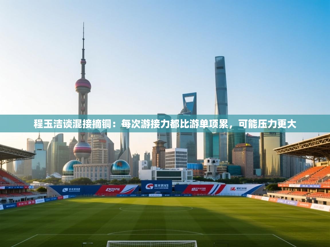 爱游戏体育在线app-程玉洁谈混接摘铜：每次游接力都比游单项累，可能压力更大  第1张