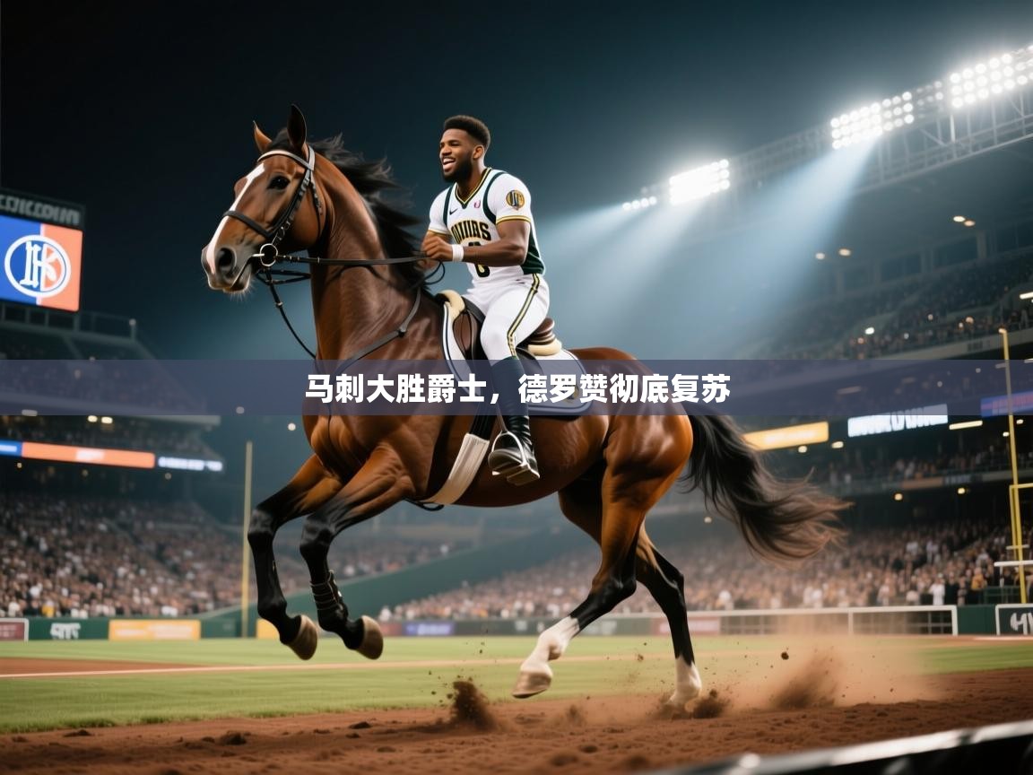 爱游戏真人体育娱乐-马刺大胜爵士，德罗赞彻底复苏