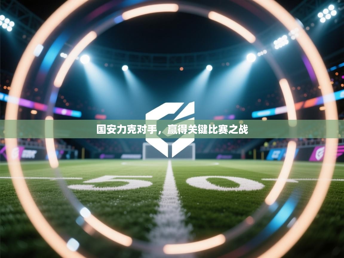 趣玩体育nba直播-国安力克对手，赢得关键比赛之战