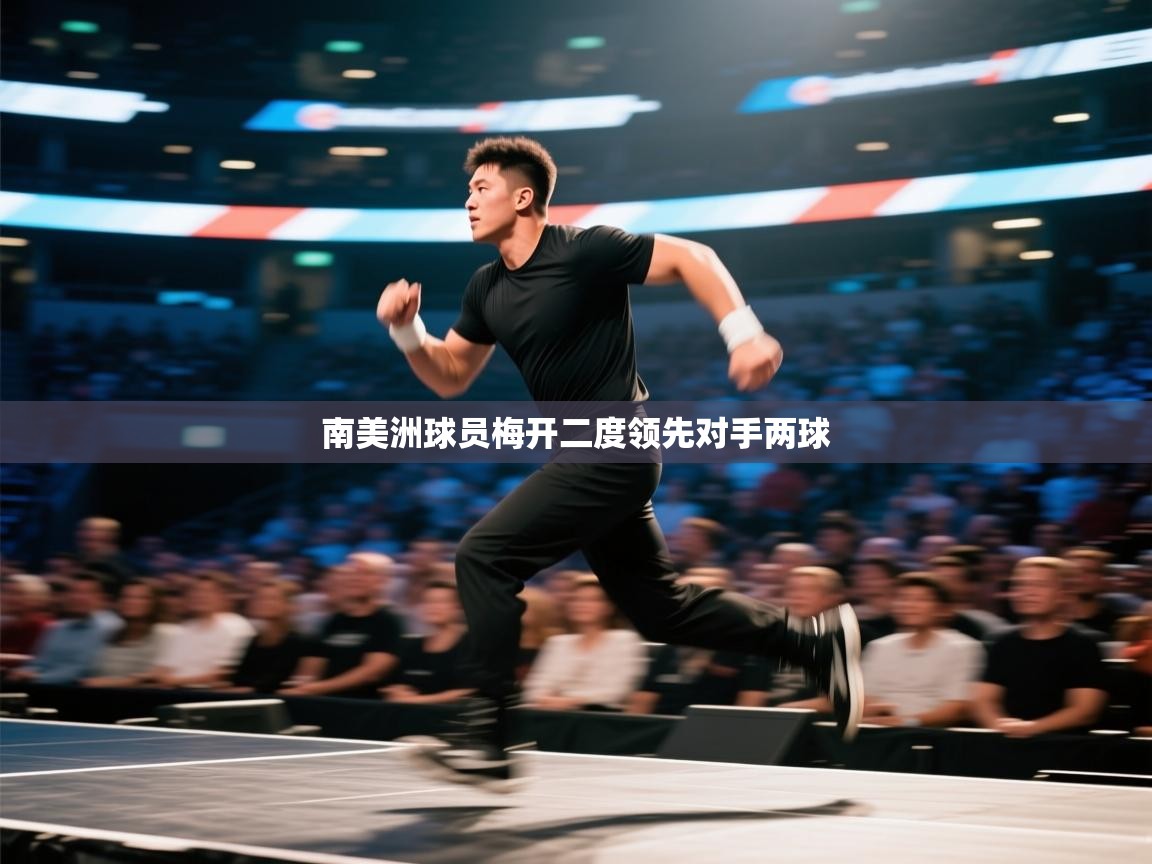 爱游戏体育在线登录-南美洲球员梅开二度领先对手两球